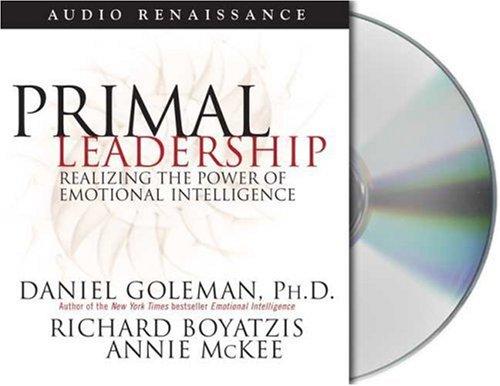 Primal Leadership: Unleashing the Power of Emotional Intelligence