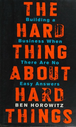 The Hard Thing About Hard Things: Building a Business When There Are No Easy Answers